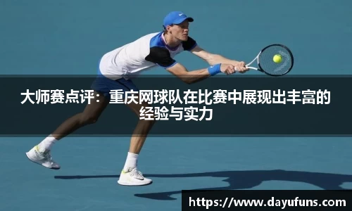 大师赛点评：重庆网球队在比赛中展现出丰富的经验与实力