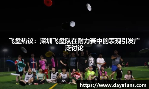 飞盘热议：深圳飞盘队在耐力赛中的表现引发广泛讨论